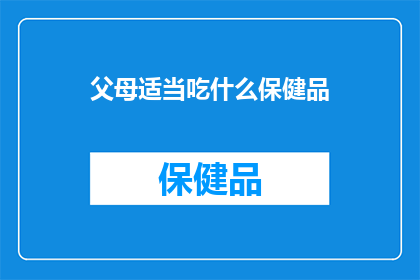 父母适当吃什么保健品(父母应如何选择适合的保健品来维护健康？)