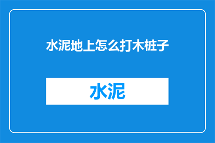 水泥地上怎么打木桩子(水泥地上如何正确打木桩子？)