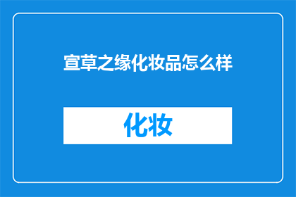 宣草之缘化妆品怎么样(宣草之缘化妆品：您是否了解其独特魅力？)