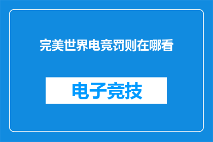 完美世界电竞罚则在哪看(完美世界电竞的罚则规则在哪里可以找到？)