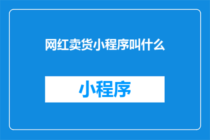 网红卖货小程序叫什么(网红卖货小程序的名称是什么？)