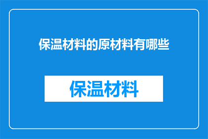 保温材料的原材料有哪些(保温材料的原材料有哪些？)