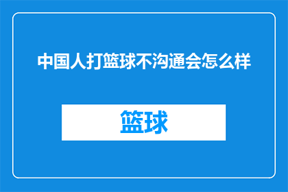 中国人打篮球不沟通会怎么样(中国人打篮球时缺乏沟通会引发哪些后果？)