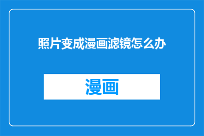 照片变成漫画滤镜怎么办(如何将照片转换为漫画风格？)