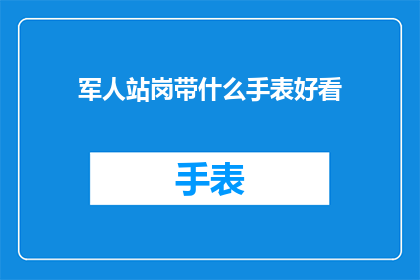 军人站岗带什么手表好看(军人站岗时佩戴什么手表既实用又不失品味？)
