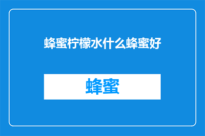 蜂蜜柠檬水什么蜂蜜好(什么蜂蜜最适合制作蜂蜜柠檬水？)