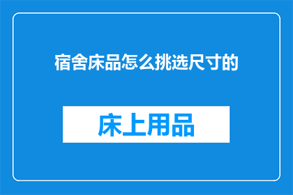 宿舍床品怎么挑选尺寸的(如何挑选适合的宿舍床品尺寸？)