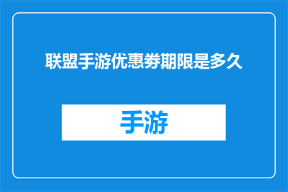 联盟手游优惠劵期限是多久(联盟手游优惠劵的有效期是多久？)