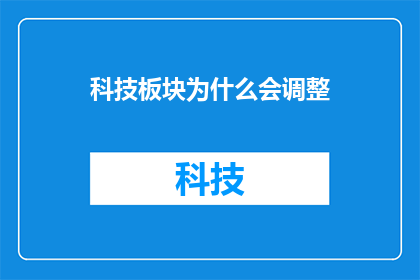 科技板块为什么会调整(科技板块为何会经历调整？)