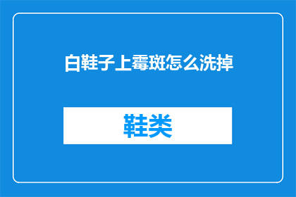 白鞋子上霉斑怎么洗掉(如何有效去除白鞋子上的霉斑？)