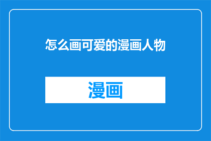 怎么画可爱的漫画人物(如何绘制出令人喜爱的漫画角色？)