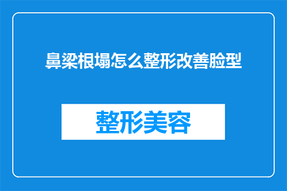 鼻梁根塌怎么整形改善脸型(如何通过整形手术改善鼻梁塌陷，以优化脸型？)