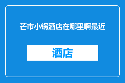 芒市小锅酒店在哪里啊最近(芒市小锅酒店的确切位置在哪里？近期内寻找该酒店的指南)
