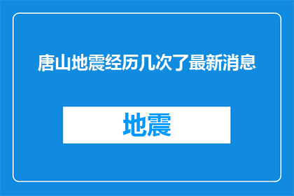 唐山地震经历几次了最新消息(唐山地震经历了几次？最新进展如何？)