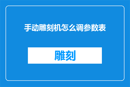 手动雕刻机怎么调参数表(如何手动调整雕刻机参数以优化加工效果？)
