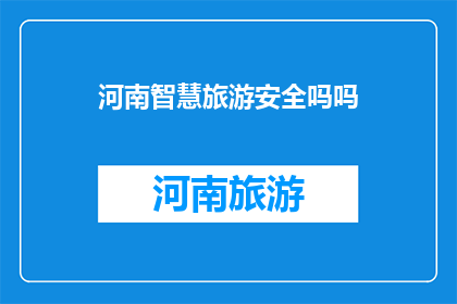 河南智慧旅游安全吗吗(河南智慧旅游的安全性如何？)