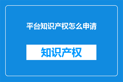 平台知识产权怎么申请(如何申请平台知识产权？)