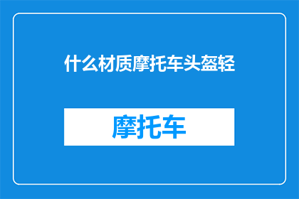 什么材质摩托车头盔轻(哪种材质的摩托车头盔最轻便？)