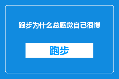 跑步为什么总感觉自己很慢(为什么在跑步时，我总感觉自己的步伐缓慢？)