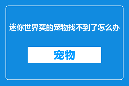 迷你世界买的宠物找不到了怎么办(迷你世界中购买的宠物不见了，该如何找回？)