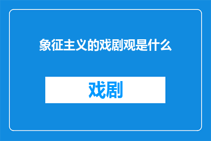 象征主义的戏剧观是什么(象征主义戏剧观：一种探索人类内心世界的戏剧艺术形式？)