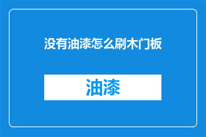 没有油漆怎么刷木门板(如何应对没有油漆的情况下刷木门板的挑战？)