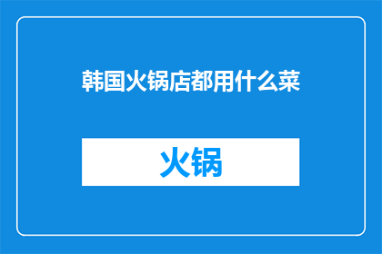 韩国火锅店都用什么菜(韩国火锅店的招牌菜有哪些？)