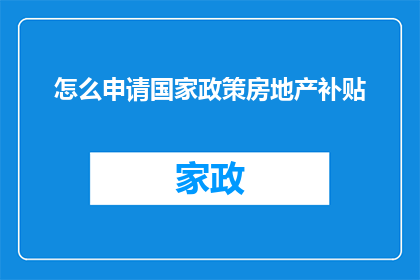 怎么申请国家政策房地产补贴(如何申请国家政策下的房地产补贴？)