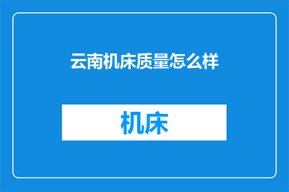 云南机床质量怎么样(云南机床的质量究竟如何？)