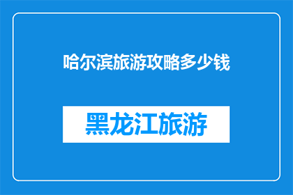 哈尔滨旅游攻略多少钱(哈尔滨旅游预算指南：探索这座冰雪之城需要多少钱？)