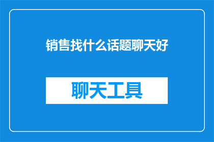 销售找什么话题聊天好(销售如何选择合适的话题与潜在客户进行有效沟通？)
