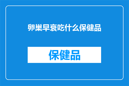 卵巢早衰吃什么保健品(卵巢早衰患者应如何选择合适的保健品？)