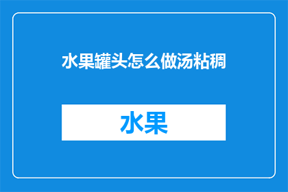 水果罐头怎么做汤粘稠(如何制作水果罐头汤以获得粘稠的口感？)