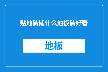 贴地砖铺什么地板砖好看(如何挑选地板砖以提升家居美观度？)