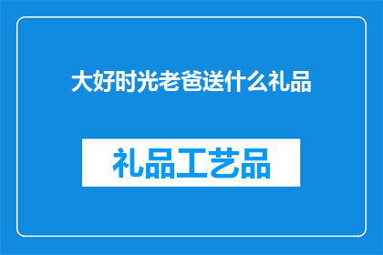 大好时光老爸送什么礼品(大好时光老爸送什么礼品？寻找完美礼物的指南)