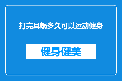 打完耳蜗多久可以运动健身(打完耳蜗后多久可以开始进行运动健身？)