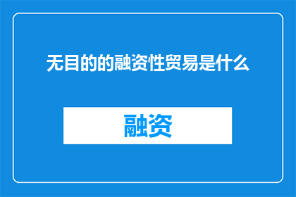 无目的的融资性贸易是什么(无目的的融资性贸易是什么？)