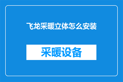 飞龙采暖立体怎么安装(如何正确安装飞龙采暖立体系统？)