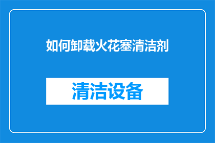 如何卸载火花塞清洁剂(如何安全地移除火花塞清洁剂？)