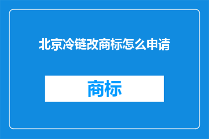 北京冷链改商标怎么申请(如何申请北京冷链行业的商标？)
