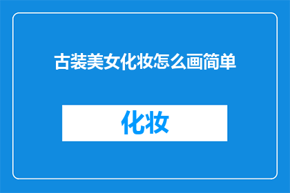 古装美女化妆怎么画简单(如何简易地绘制古装美女的妆容？)