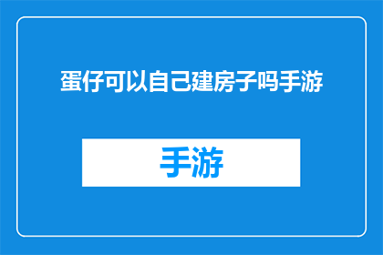 蛋仔可以自己建房子吗手游(蛋仔能否自行建造房屋？探索手游中的建筑奇迹)
