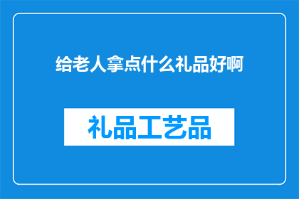 给老人拿点什么礼品好啊(为老年人挑选礼品：哪些礼物能表达我们的关爱与尊敬？)