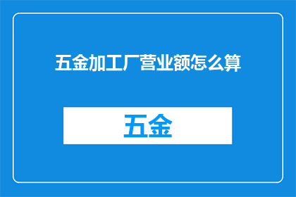 五金加工厂营业额怎么算(如何计算五金加工厂的营业额？)