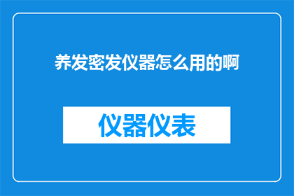 养发密发仪器怎么用的啊(如何正确使用养发密发仪器以促进头发健康？)