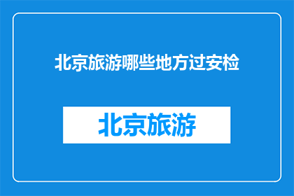 北京旅游哪些地方过安检(北京旅游必经之地：哪些地方需要过安检？)