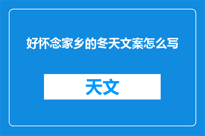 好怀念家乡的冬天文案怎么写(你是否也像我一样，怀揣着对家乡冬天的无限怀念？在这个季节里，我们是否还能找到那份温暖和宁静？让我们一起探索那些被冬日美景所唤醒的回忆吧)