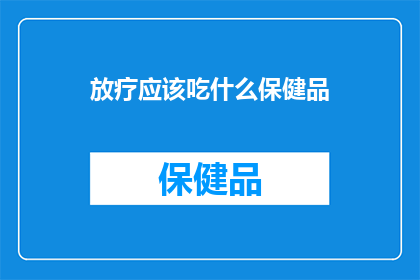 放疗应该吃什么保健品(放疗期间，您应该选择哪些保健品来辅助治疗？)