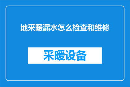 地采暖漏水怎么检查和维修(如何检查和维修地采暖系统的漏水问题？)