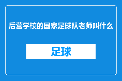 后营学校的国家足球队老师叫什么(国家足球队的教练是谁？后营学校是否有专业足球教师？)